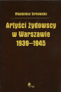 MAGDALENA TARNOWSKA, Artyści żydowscy w Warszawie 1939–1945 / Jewish artists in Warsaw 1939–1945